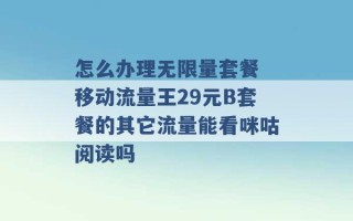 怎么办理无限量套餐 移动流量王29元B套餐的其它流量能看咪咕阅读吗 