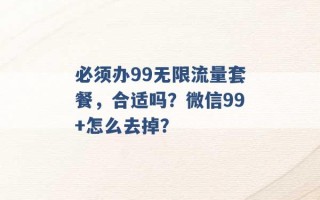 必须办99无限流量套餐，合适吗？微信99+怎么去掉？ 