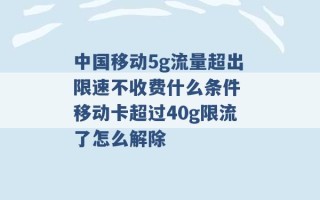 中国移动5g流量超出限速不收费什么条件 移动卡超过40g限流了怎么解除 