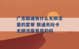 广东联通有什么无限流量的套餐 联通天际卡无限流量是真的吗 