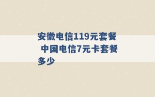 安徽电信119元套餐 中国电信7元卡套餐多少 