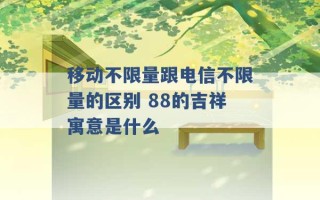 移动不限量跟电信不限量的区别 88的吉祥寓意是什么 