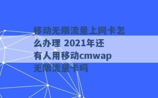 移动无限流量上网卡怎么办理 2021年还有人用移动cmwap无限流量卡吗 