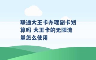 联通大王卡办理副卡划算吗 大王卡的无限流量怎么使用 