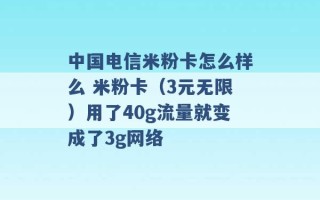 中国电信米粉卡怎么样么 米粉卡（3元无限）用了40g流量就变成了3g网络 