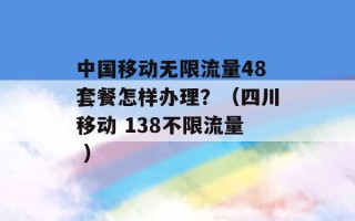 中国移动无限流量48套餐怎样办理？（四川移动 138不限流量 ）