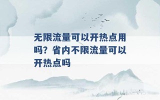 无限流量可以开热点用吗？省内不限流量可以开热点吗 