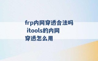 frp内网穿透合法吗 itools的内网穿透怎么用 