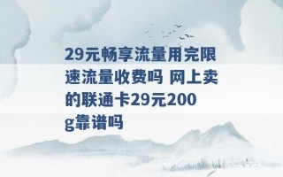 29元畅享流量用完限速流量收费吗 网上卖的联通卡29元200g靠谱吗 