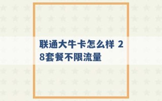 联通大牛卡怎么样 28套餐不限流量 