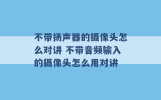 不带扬声器的摄像头怎么对讲 不带音频输入的摄像头怎么用对讲 