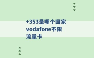 +353是哪个国家 vodafone不限流量卡 