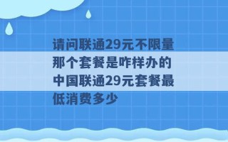 请问联通29元不限量那个套餐是咋样办的 中国联通29元套餐最低消费多少 