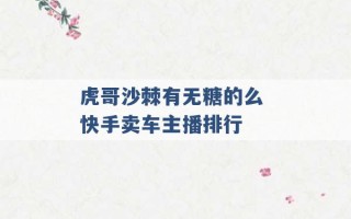 虎哥沙棘有无糖的么 快手卖车主播排行 