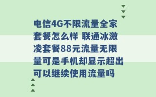 电信4G不限流量全家套餐怎么样 联通冰激凌套餐88元流量无限量可是手机却显示超出可以继续使用流量吗 