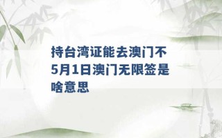 持台湾证能去澳门不 5月1日澳门无限签是啥意思 