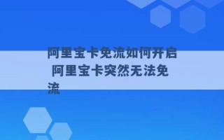 阿里宝卡免流如何开启 阿里宝卡突然无法免流 