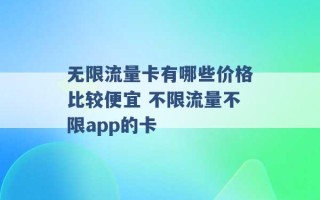 无限流量卡有哪些价格比较便宜 不限流量不限app的卡 