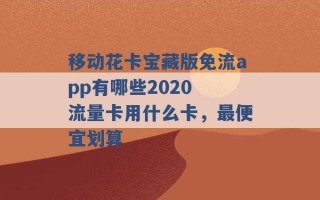 移动花卡宝藏版免流app有哪些2020 流量卡用什么卡，最便宜划算 