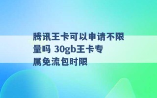 腾讯王卡可以申请不限量吗 30gb王卡专属免流包时限 