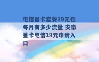 电信星卡套餐19元档每月有多少流量 安徽星卡电信19元申请入口 