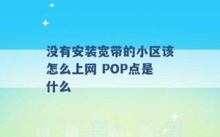 没有安装宽带的小区该怎么上网 POP点是什么 