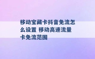 移动宝藏卡抖音免流怎么设置 移动高速流量卡免流范围 