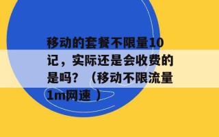 移动的套餐不限量10记，实际还是会收费的是吗？（移动不限流量1m网速 ）