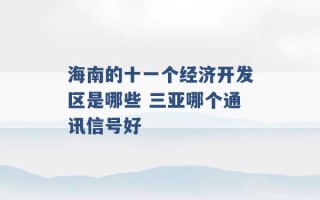 海南的十一个经济开发区是哪些 三亚哪个通讯信号好 