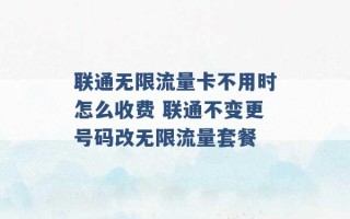 联通无限流量卡不用时怎么收费 联通不变更号码改无限流量套餐 