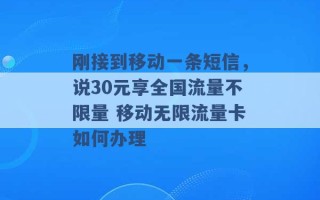 刚接到移动一条短信，说30元享全国流量不限量 移动无限流量卡如何办理 