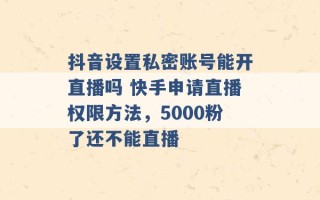 抖音设置私密账号能开直播吗 快手申请直播权限方法，5000粉了还不能直播 