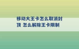 移动大王卡怎么取消封顶 怎么解除王卡限制 