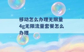 移动怎么办理无限量 4g无限流量套餐怎么办理 