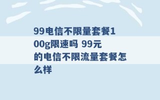 99电信不限量套餐100g限速吗 99元的电信不限流量套餐怎么样 