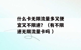 什么卡无限流量多又便宜又不限速？（有不限速无限流量卡吗 ）