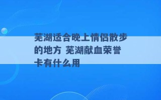 芜湖适合晚上情侣散步的地方 芜湖献血荣誉卡有什么用 