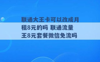 联通大王卡可以改成月租8元的吗 联通流量王8元套餐微信免流吗 