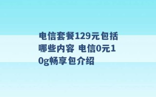 电信套餐129元包括哪些内容 电信0元10g畅享包介绍 