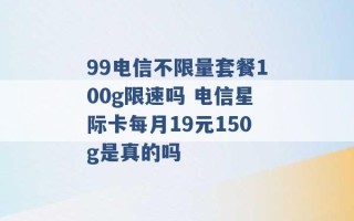 99电信不限量套餐100g限速吗 电信星际卡每月19元150g是真的吗 