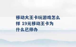 移动大王卡玩游戏怎么样 19元移动王卡为什么已停办 