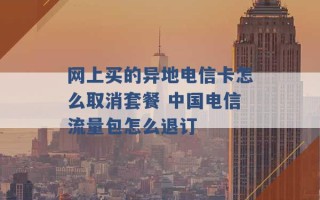 网上买的异地电信卡怎么取消套餐 中国电信流量包怎么退订 