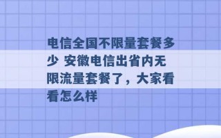 电信全国不限量套餐多少 安徽电信出省内无限流量套餐了，大家看看怎么样 