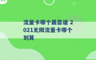 流量卡哪个最靠谱 2021无限流量卡哪个划算 