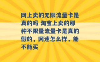 网上卖的无限流量卡是真的吗 淘宝上卖的那种不限量流量卡是真的假的，网速怎么样，能不能买 