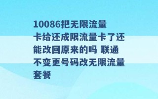 10086把无限流量卡给还成限流量卡了还能改回原来的吗 联通不变更号码改无限流量套餐 