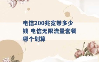 电信200兆宽带多少钱 电信无限流量套餐哪个划算 