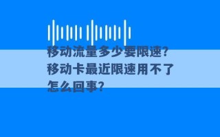 移动流量多少要限速？移动卡最近限速用不了怎么回事？ 