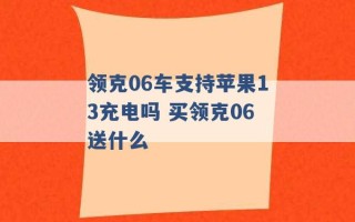 领克06车支持苹果13充电吗 买领克06送什么 