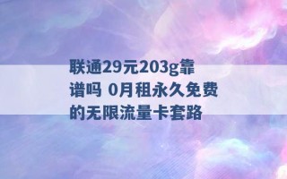 联通29元203g靠谱吗 0月租永久免费的无限流量卡套路 